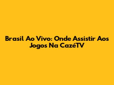Brasil Ao Vivo: Onde Assistir Aos Jogos Na CazéTV