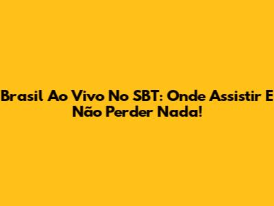 Brasil Ao Vivo No SBT: Onde Assistir E Não Perder Nada!