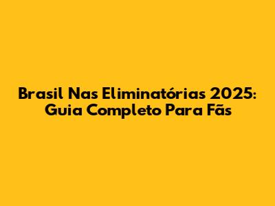 Brasil Nas Eliminatórias 2025: Guia Completo Para Fãs