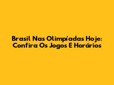 Brasil Nas Olimpíadas Hoje: Confira Os Jogos E Horários