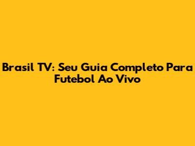 Brasil TV: Seu Guia Completo Para Futebol Ao Vivo