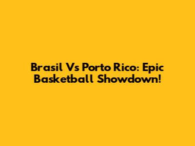 Brasil Vs Porto Rico: Epic Basketball Showdown!