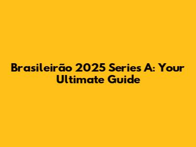 Brasileirão 2025 Series A: Your Ultimate Guide