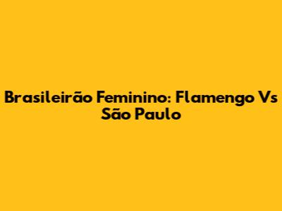 Brasileirão Feminino: Flamengo Vs São Paulo