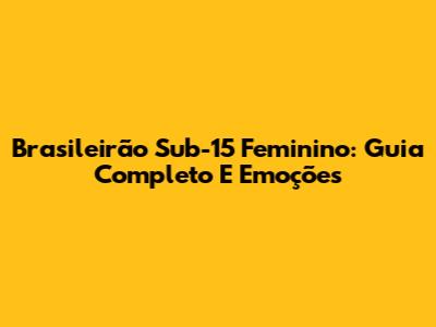 Brasileirão Sub-15 Feminino: Guia Completo E Emoções