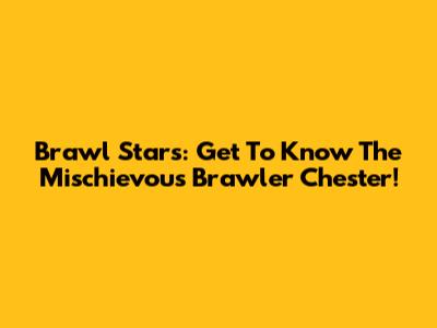 Brawl Stars: Get To Know The Mischievous Brawler Chester!