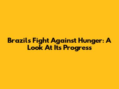 Brazil's Fight Against Hunger: A Look At Its Progress