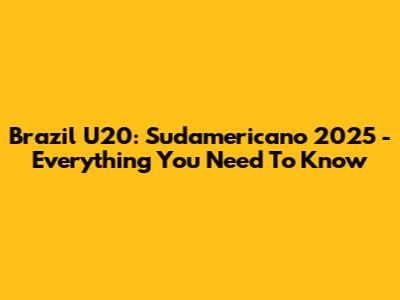 Brazil U20: Sudamericano 2025 - Everything You Need To Know