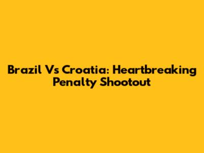 Brazil Vs Croatia: Heartbreaking Penalty Shootout