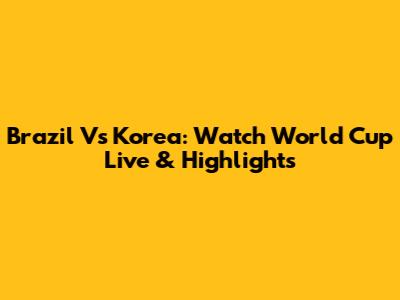 Brazil Vs Korea: Watch World Cup Live & Highlights