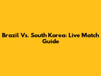 Brazil Vs. South Korea: Live Match Guide