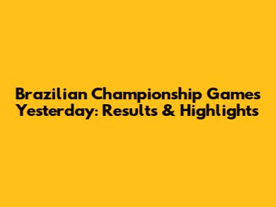 Brazilian Championship Games Yesterday: Results & Highlights