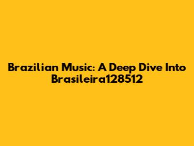 Brazilian Music: A Deep Dive Into Brasileira128512