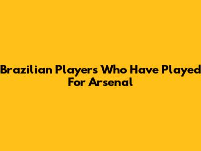 Brazilian Players Who Have Played For Arsenal