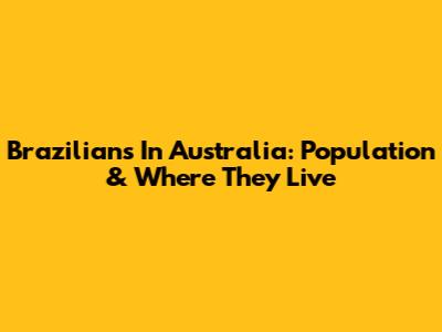 Brazilians In Australia: Population & Where They Live