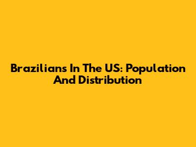 Brazilians In The US: Population And Distribution