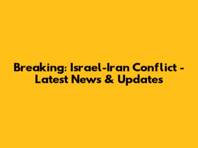 Breaking: Israel-Iran Conflict - Latest News & Updates
