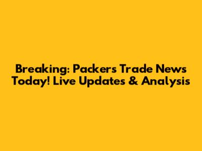 Breaking: Packers Trade News Today! Live Updates & Analysis