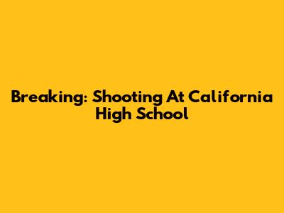 Breaking: Shooting At California High School