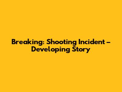 Breaking: Shooting Incident – Developing Story