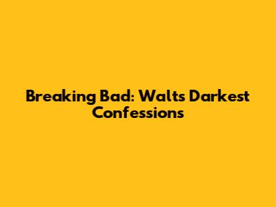 Breaking Bad: Walt's Darkest Confessions