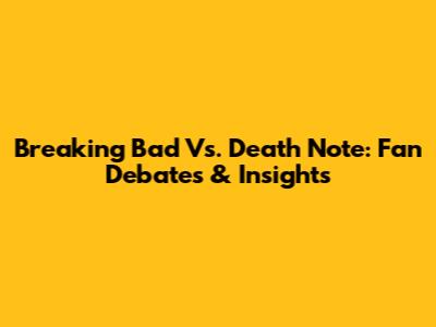 Breaking Bad Vs. Death Note: Fan Debates & Insights