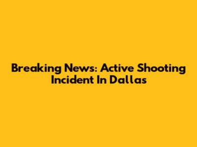 Breaking News: Active Shooting Incident In Dallas