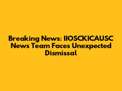 Breaking News: IIOSCKICAUSC News Team Faces Unexpected Dismissal