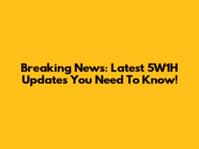 Breaking News: Latest 5W1H Updates You Need To Know!