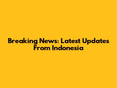 Breaking News: Latest Updates From Indonesia