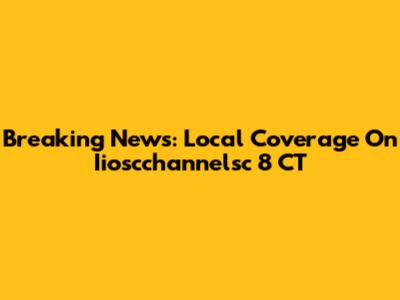 Breaking News: Local Coverage On Iioscchannelsc 8 CT