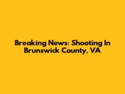 Breaking News: Shooting In Brunswick County, VA