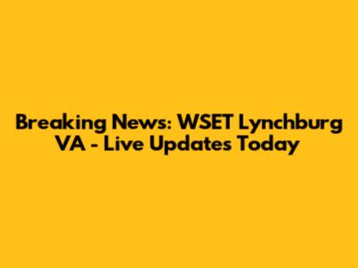 Breaking News: WSET Lynchburg VA - Live Updates Today