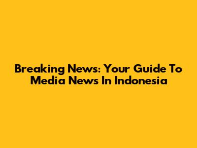 Breaking News: Your Guide To Media News In Indonesia