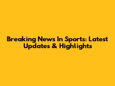 Breaking News In Sports: Latest Updates & Highlights