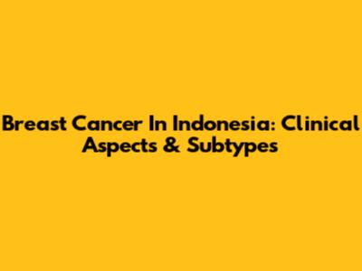 Breast Cancer In Indonesia: Clinical Aspects & Subtypes
