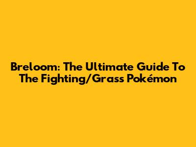 Breloom: The Ultimate Guide To The Fighting/Grass Pokémon