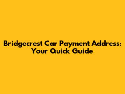 Bridgecrest Car Payment Address: Your Quick Guide