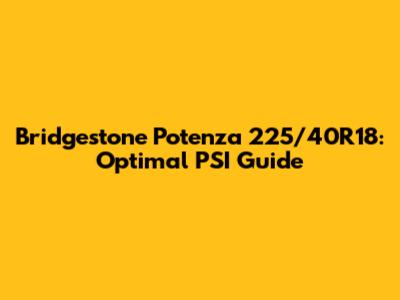 Bridgestone Potenza 225/40R18: Optimal PSI Guide