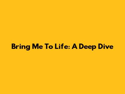 Bring Me To Life: A Deep Dive
