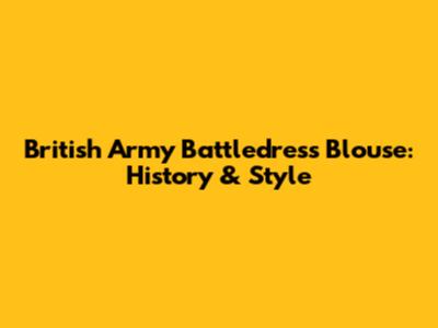British Army Battledress Blouse: History & Style