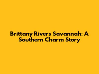 Brittany Rivers' Savannah: A Southern Charm Story
