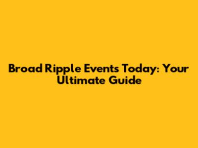 Broad Ripple Events Today: Your Ultimate Guide