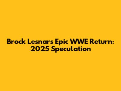 Brock Lesnar's Epic WWE Return: 2025 Speculation