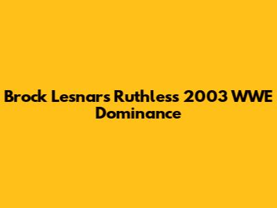 Brock Lesnar's Ruthless 2003 WWE Dominance