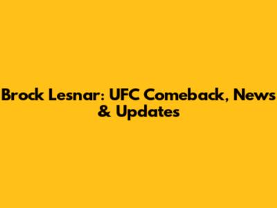 Brock Lesnar: UFC Comeback, News & Updates