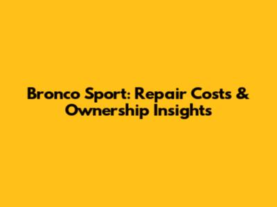 Bronco Sport: Repair Costs & Ownership Insights