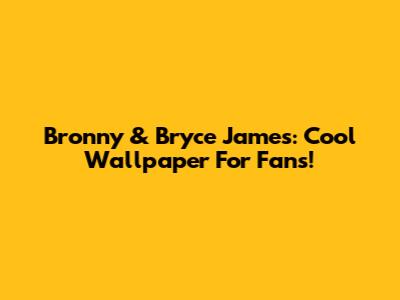 Bronny & Bryce James: Cool Wallpaper For Fans!