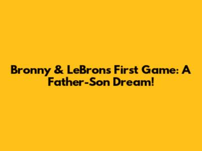 Bronny & LeBron's First Game: A Father-Son Dream!
