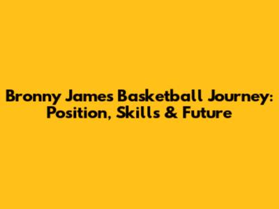 Bronny James' Basketball Journey: Position, Skills & Future